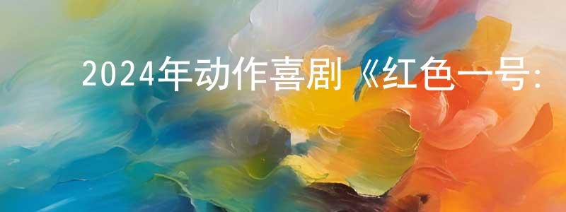蔡贤贤发布2024年动作喜剧《红色一号:冬日行动》BD中英双字迅雷下载_电影天堂
